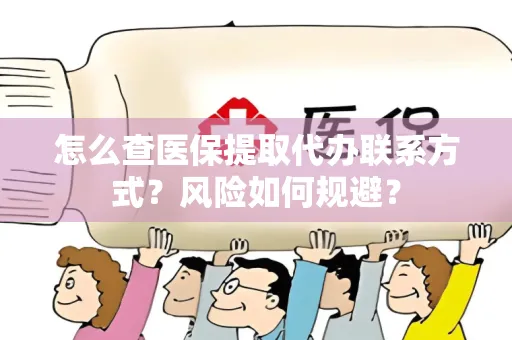 怎么查医保提取代办联系方式？风险如何规避？